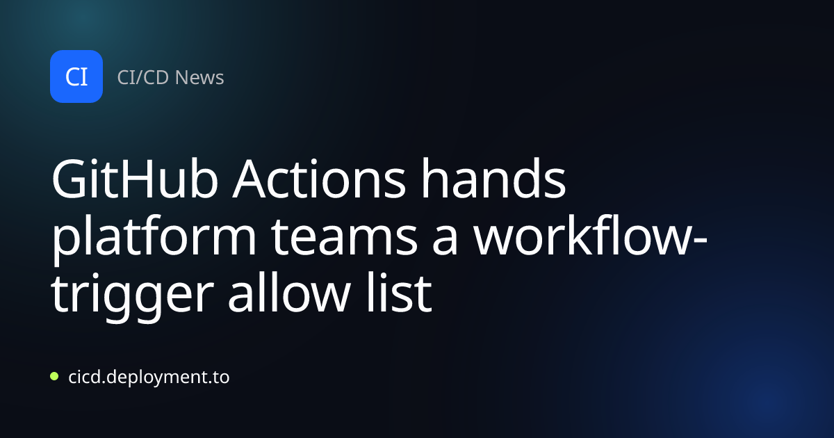 GitHub Actions hands platform teams a workflow-trigger allow list