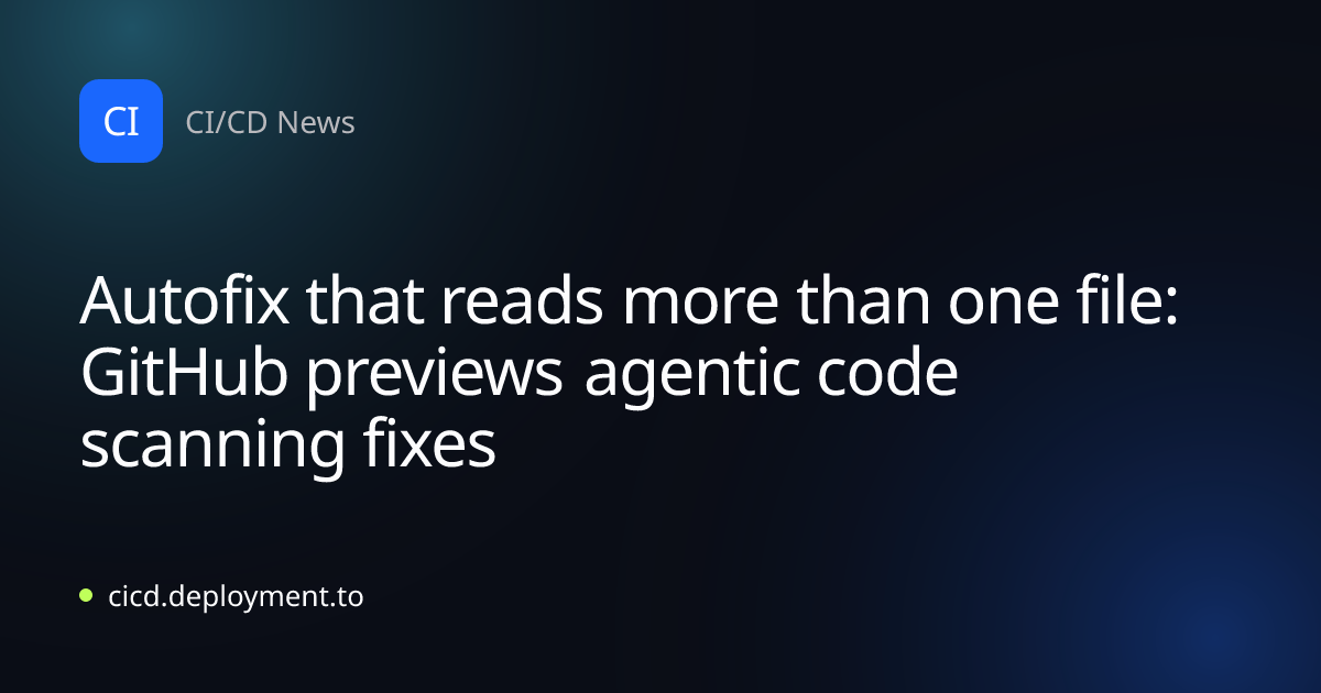 Autofix that reads more than one file: GitHub previews agentic code scanning fixes