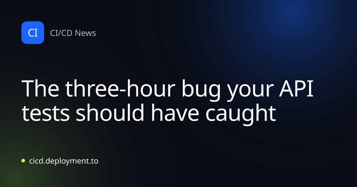 The three-hour bug your API tests should have caught