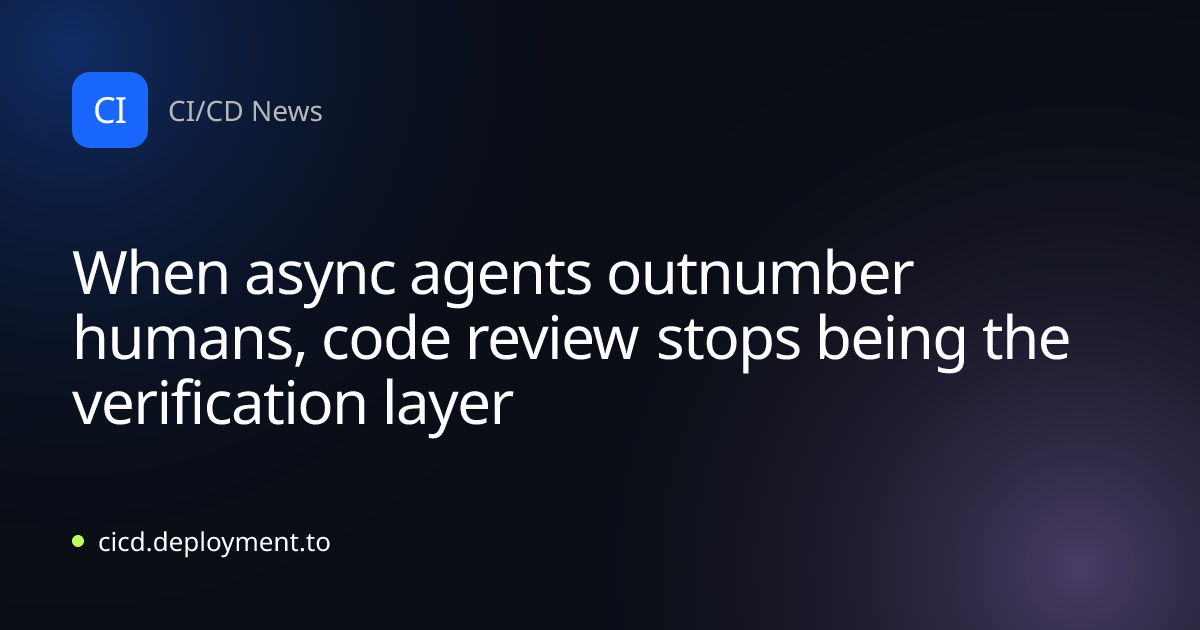 When async agents outnumber humans, code review stops being the verification layer