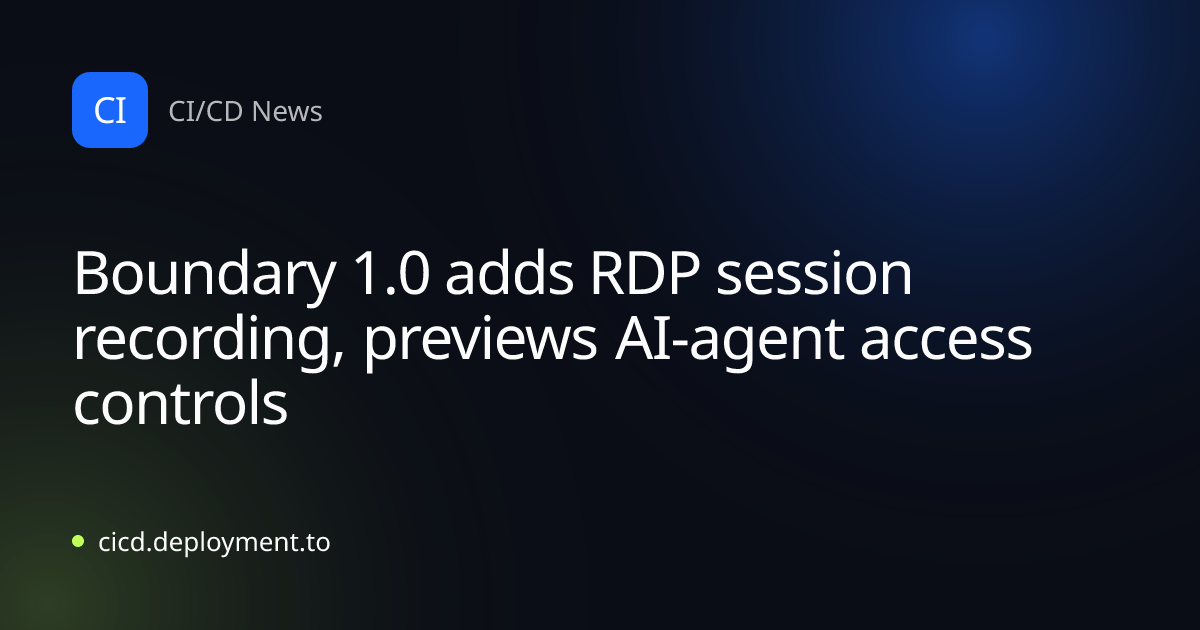 Boundary 1.0 adds RDP session recording, previews AI-agent access controls