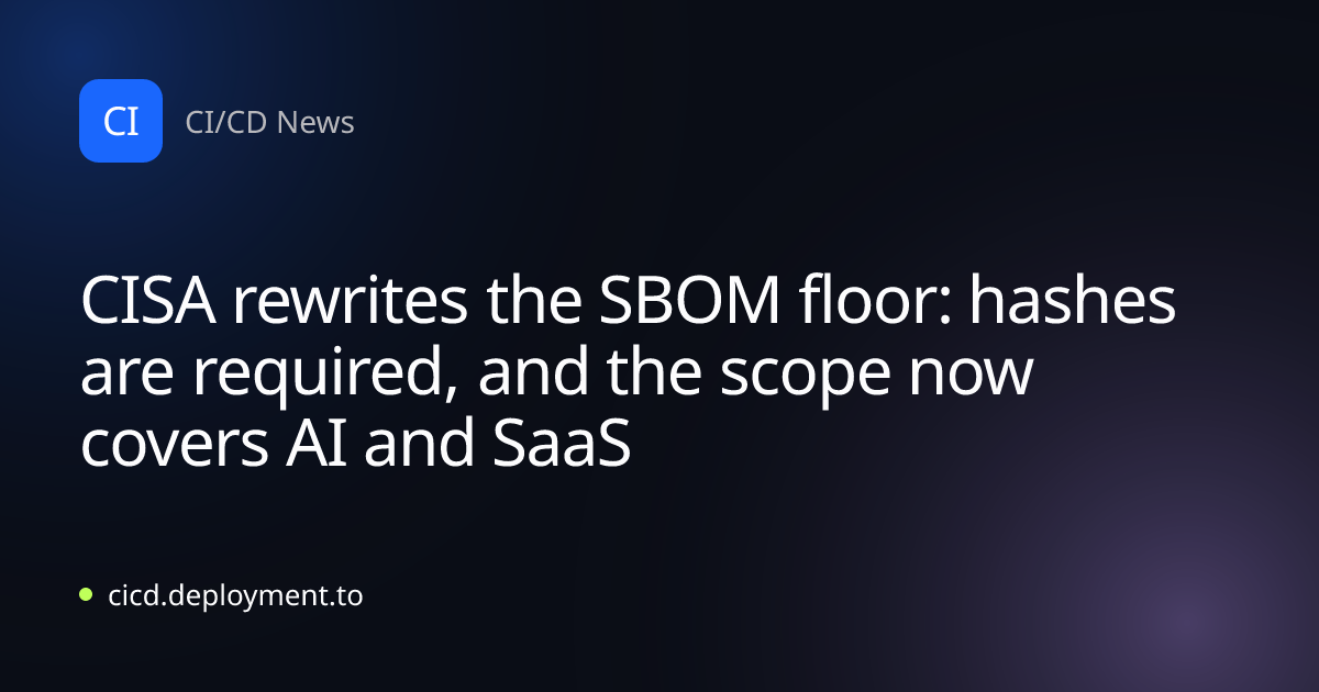 CISA rewrites the SBOM floor: hashes are required, and the scope now covers AI and SaaS