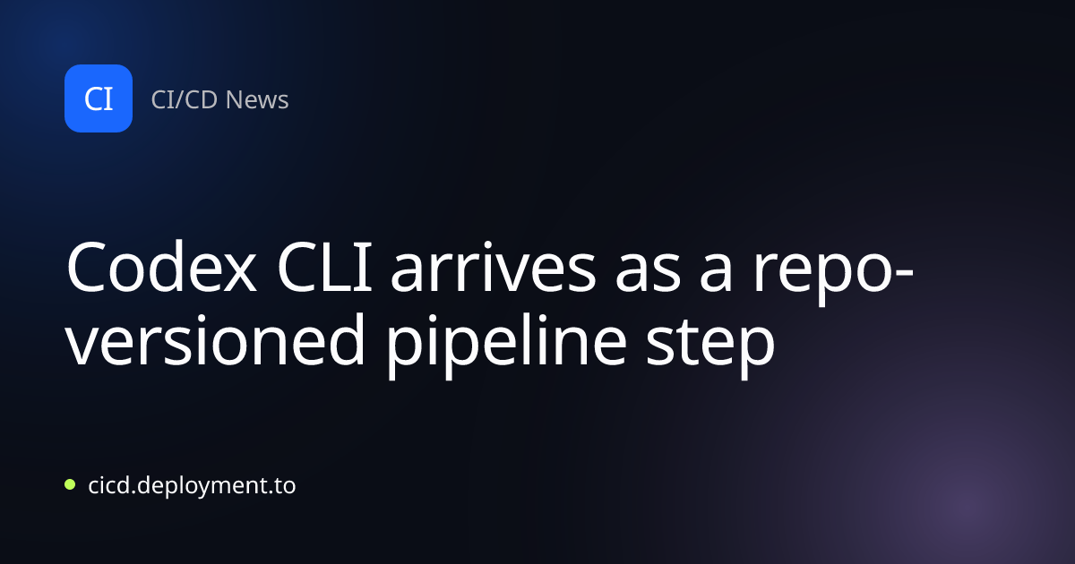Codex CLI arrives as a repo-versioned pipeline step