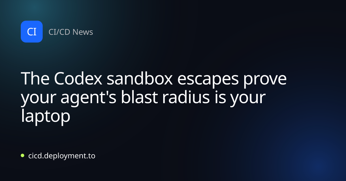 The Codex sandbox escapes prove your agent's blast radius is your laptop
