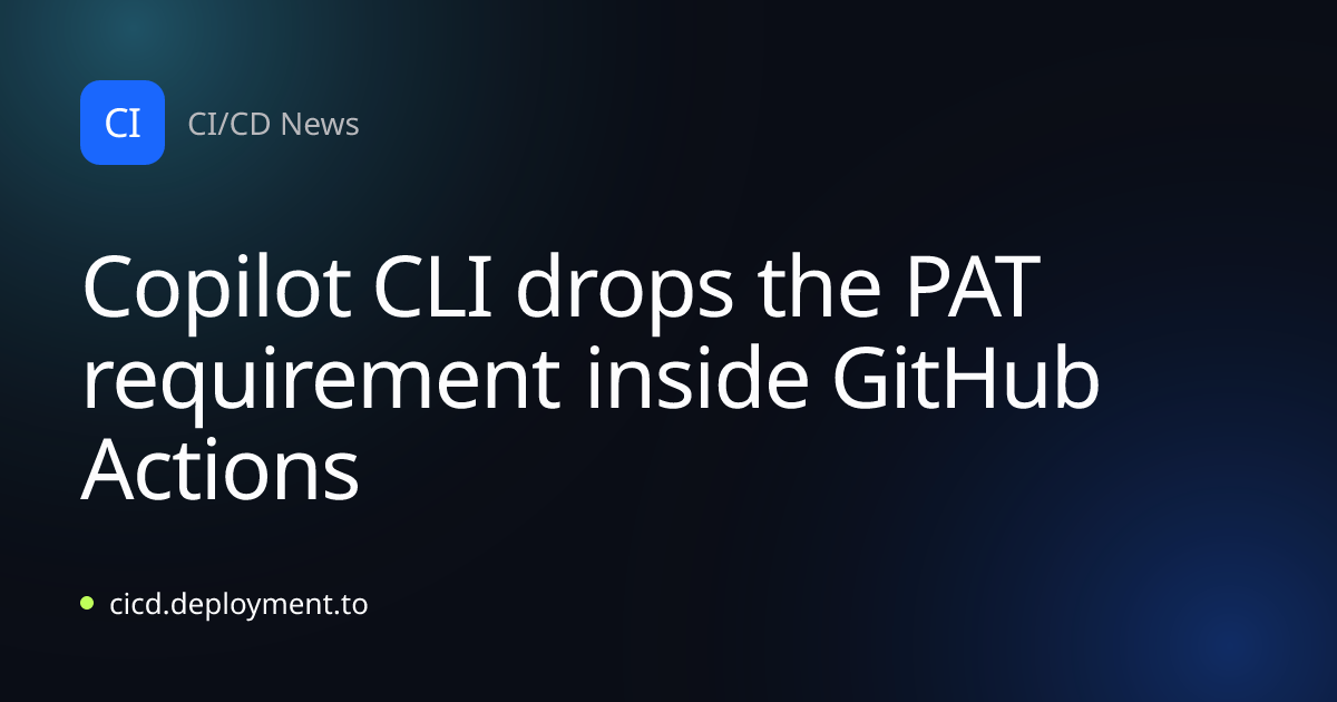 Copilot CLI drops the PAT requirement inside GitHub Actions