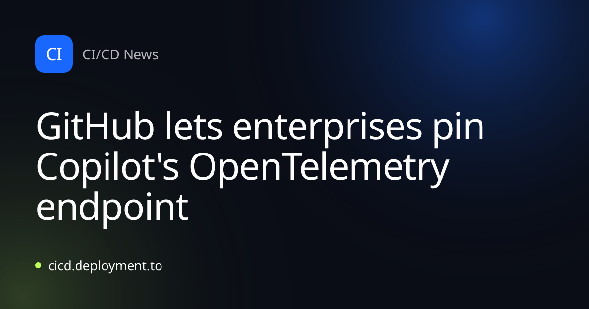 GitHub lets enterprises pin Copilot's OpenTelemetry endpoint