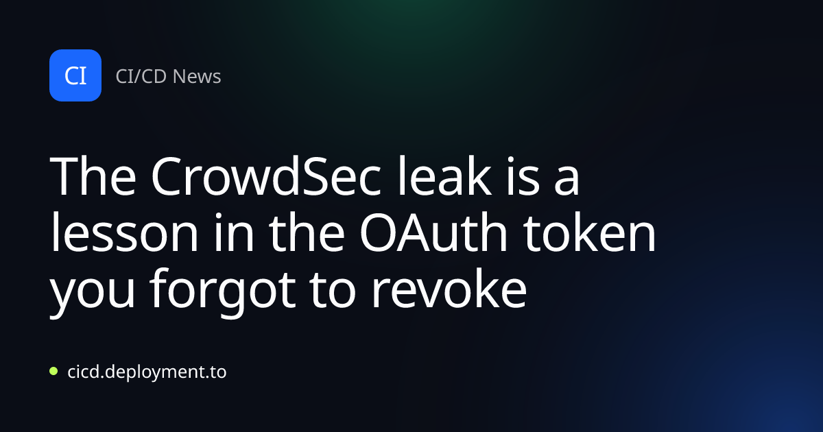 The CrowdSec leak is a lesson in the OAuth token you forgot to revoke