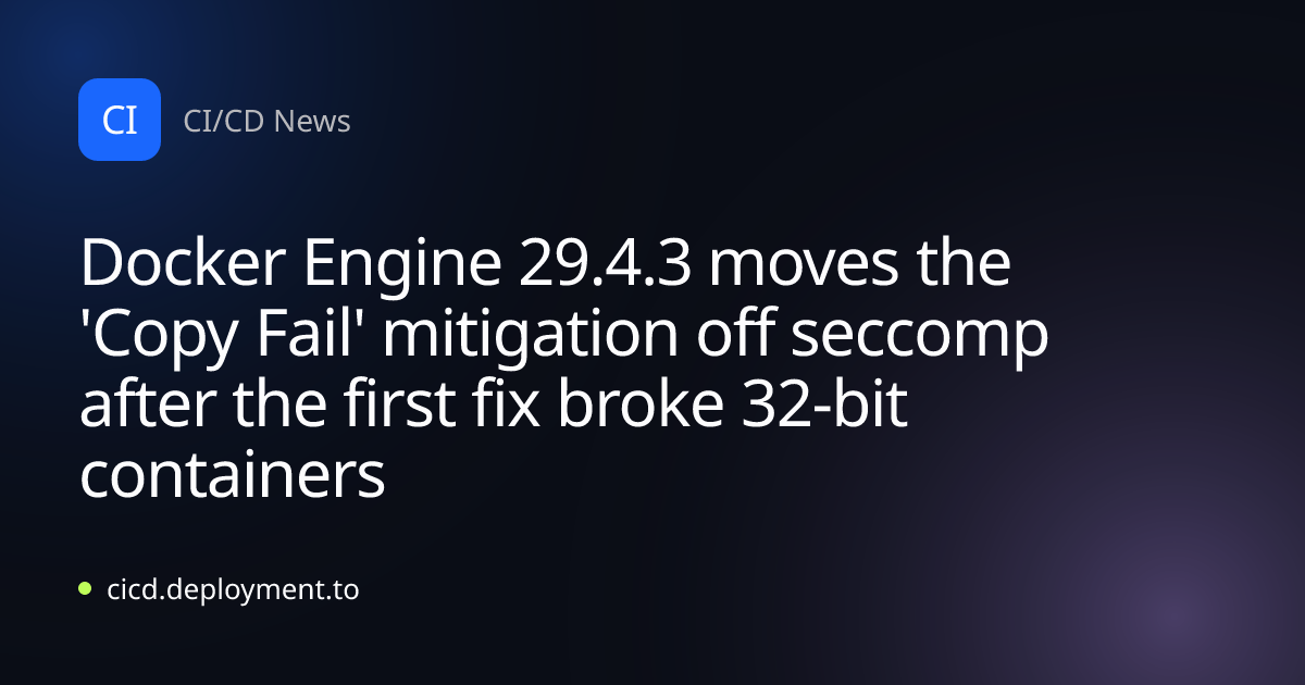 Docker Engine 29.4.3 moves the 'Copy Fail' mitigation off seccomp after the first fix broke 32-bit containers