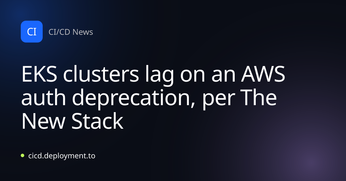 EKS clusters lag on an AWS auth deprecation, per The New Stack