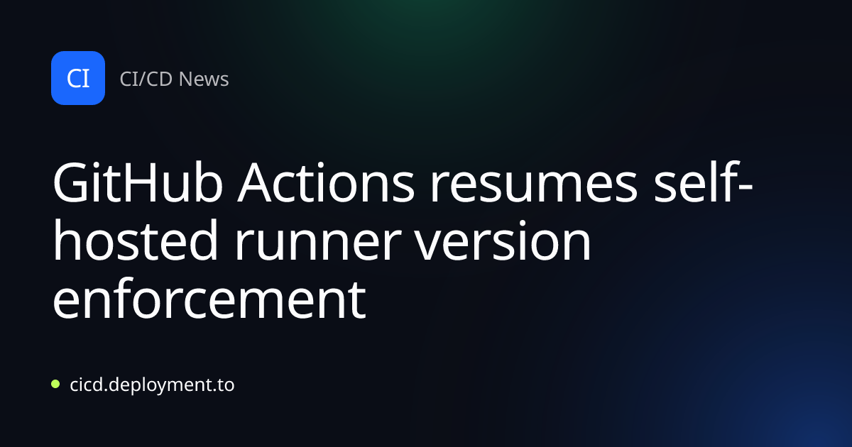 GitHub Actions resumes self-hosted runner version enforcement