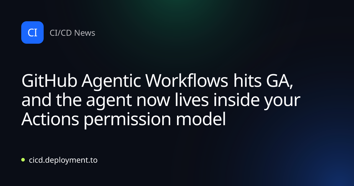 GitHub Agentic Workflows hits GA, and the agent now lives inside your Actions permission model