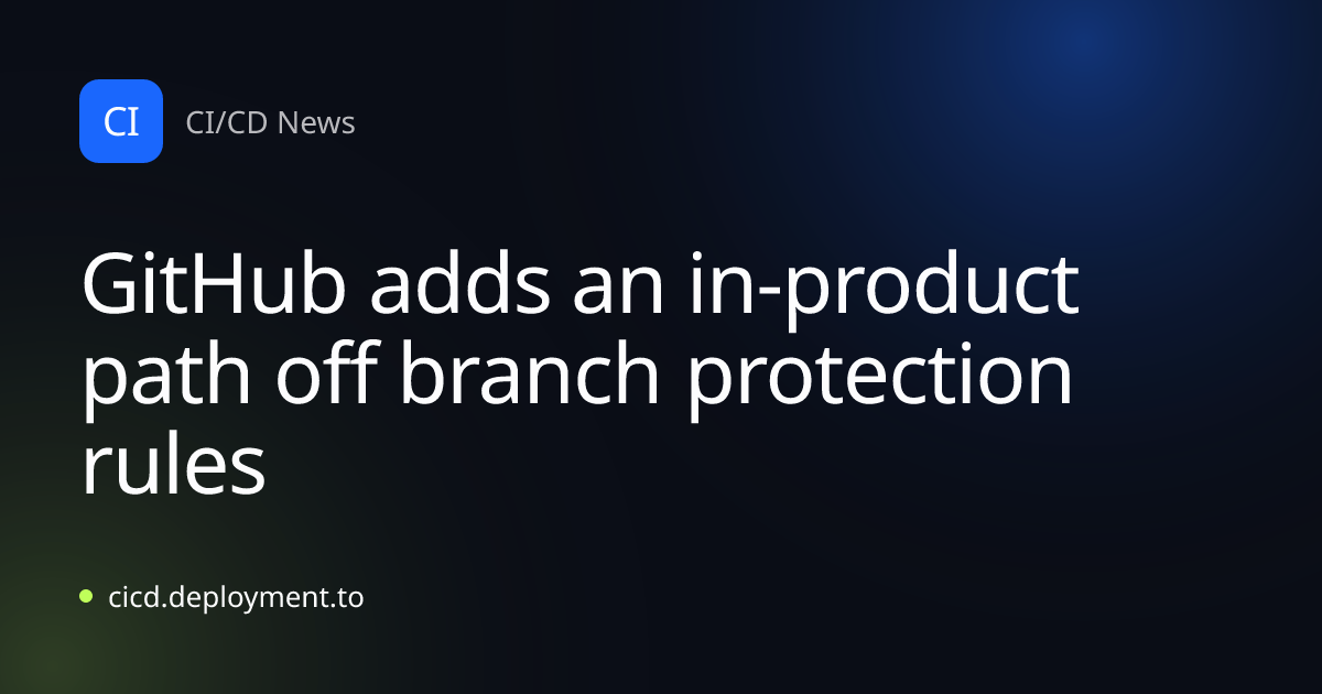 GitHub adds an in-product path off branch protection rules