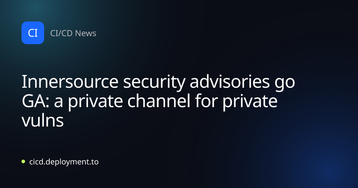 Innersource security advisories go GA: a private channel for private vulns