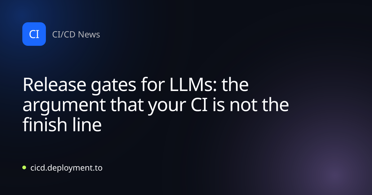 Release gates for LLMs: the argument that your CI is not the finish line