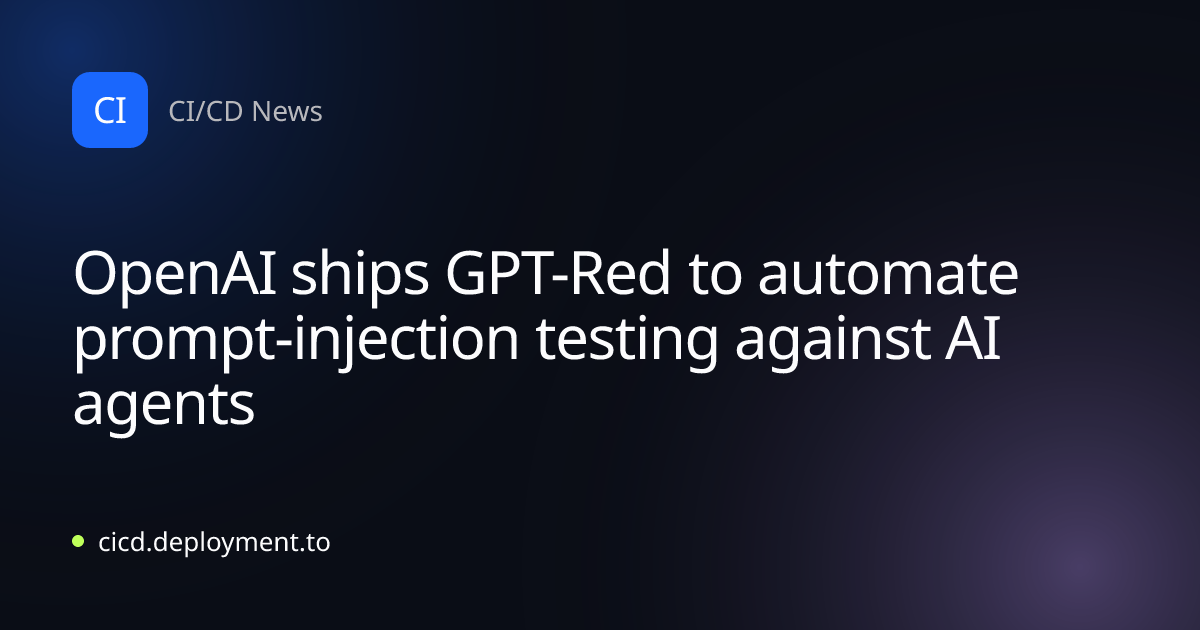 OpenAI ships GPT-Red to automate prompt-injection testing against AI agents