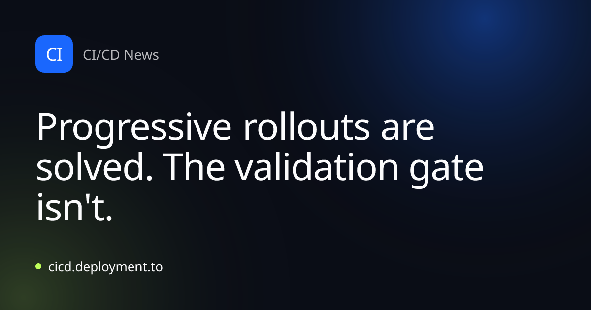 Progressive rollouts are solved. The validation gate isn't.
